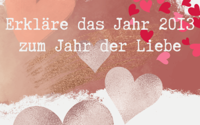Erkläre das Jahr 2013 zum Jahr der Liebe.