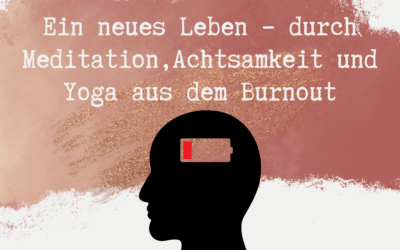 Ein neues Leben – Durch Meditation, Achtsamkeit und Yoga aus dem Burnout
